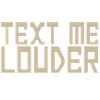 TEXT ME LOUDER