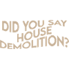Did You Say House Demolition