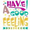 HAVE A GOOD FEELING