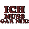 ICH MUSS GAR NIX