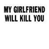 My Girlfriend Will Kill You Funny Saying