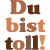 Du bist toll!