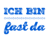 ich bin fast da