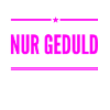 nur Geduld