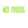 wie drollig