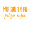 rufen wir die Polizei