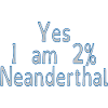 Yes I am 2% Neanderthal