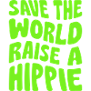 SAVE THE WORLD RAISE A HIPPIE