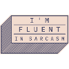 I'm fluent in sarcasm
