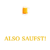 Also saufst