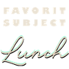 FAVORITE SUBJECT: LUNCH