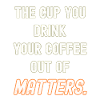 Your coffee cup matters