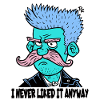 Je n’ai jamais aimé ça de toute façon, le gars de dessin animé à moustache