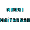 MAÎTRESSE. MERCI. MERCI MAÎTRESSE
