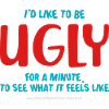 I'd like to be ugly