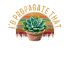 I'd Propagate That, plants Succulents