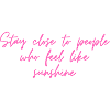 Stay close to people...
