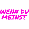 wenn du meinst