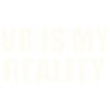 VR is my REALITY