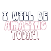 I will be amazing today