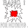 Bang ! For nothing.