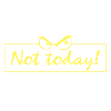Not today