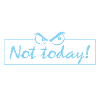 not today