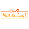 not today
