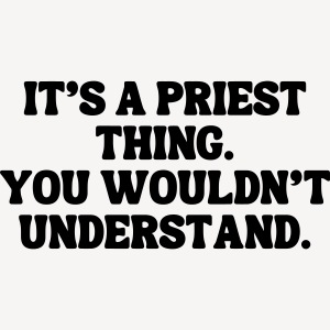It's' Priest thing. You Wouldn't Understand.