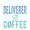 Instant Deliverer Just Add Coffee