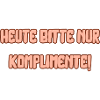 Heute bitte nur Komplimente