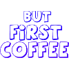 But First Coffee