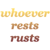 whoever rests rusts