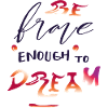 Be Brave enough to Dream
