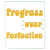 Progress Over Perfection