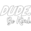 Dude, be kind