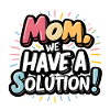 Mom we have a solution