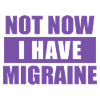 Not now I have migraine
