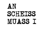 AN SCHEISS MUASS I