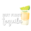 But First - Tequila