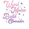 Weird Moms Build Character