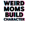 Weird Moms Build Character