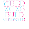 Weird Moms Build Character