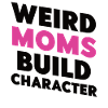 Weird Moms Build Character