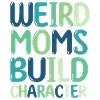 Weird Moms Build Character