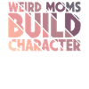 Weird Moms Build Character