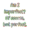 Am I imperfect? Of course ...