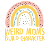 Weird Moms Build Character