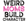 Weird Moms Build Character