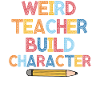 Weird Teachers Build Character Teacher